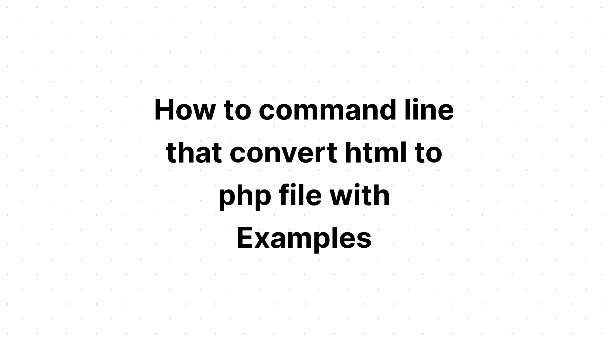 Bagaimana baris perintah yang mengubah file html ke php dengan Contoh